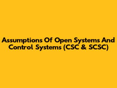 Assumptions Of Open Systems And Control Systems (CSC & SCSC)