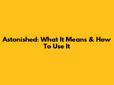 Astonished: What It Means & How To Use It
