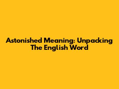 Astonished Meaning: Unpacking The English Word