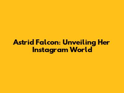 Astrid Falcon: Unveiling Her Instagram World