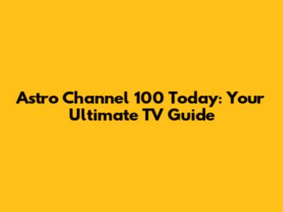Astro Channel 100 Today: Your Ultimate TV Guide
