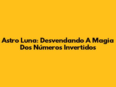 Astro Luna: Desvendando A Magia Dos Números Invertidos