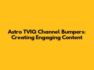 Astro TVIQ Channel Bumpers: Creating Engaging Content