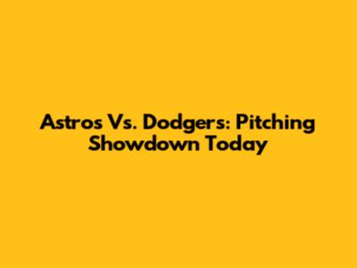 Astros Vs. Dodgers: Pitching Showdown Today