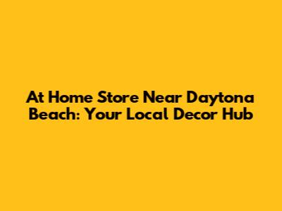At Home Store Near Daytona Beach: Your Local Decor Hub