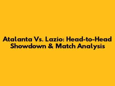 Atalanta Vs. Lazio: Head-to-Head Showdown & Match Analysis