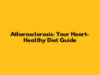Atherosclerosis: Your Heart-Healthy Diet Guide