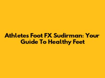 Athlete's Foot FX Sudirman: Your Guide To Healthy Feet