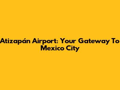 Atizapán Airport: Your Gateway To Mexico City