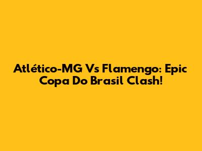 Atlético-MG Vs Flamengo: Epic Copa Do Brasil Clash!
