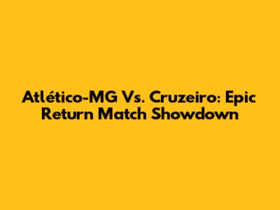 Atlético-MG Vs. Cruzeiro: Epic Return Match Showdown