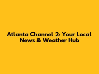 Atlanta Channel 2: Your Local News & Weather Hub