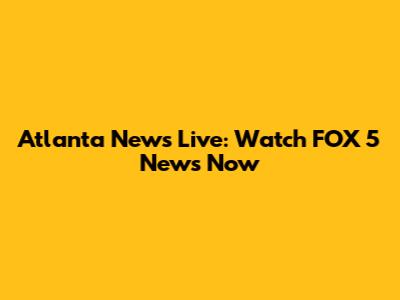 Atlanta News Live: Watch FOX 5 News Now
