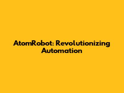 AtomRobot: Revolutionizing Automation
