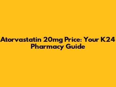 Atorvastatin 20mg Price: Your K24 Pharmacy Guide