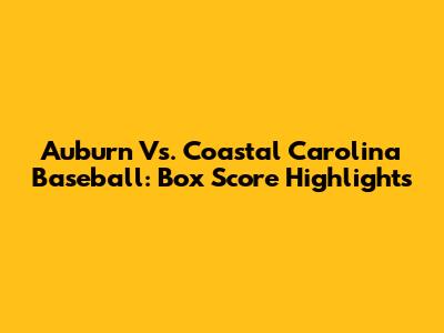 Auburn Vs. Coastal Carolina Baseball: Box Score Highlights