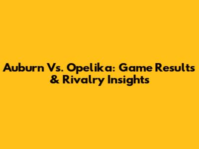 Auburn Vs. Opelika: Game Results & Rivalry Insights