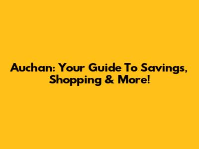 Auchan: Your Guide To Savings, Shopping & More!