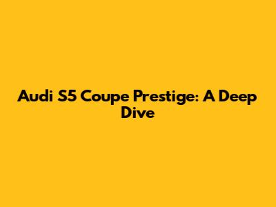 Audi S5 Coupe Prestige: A Deep Dive