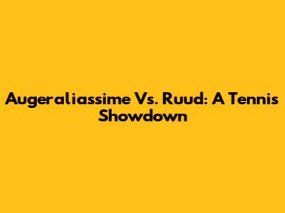 Augeraliassime Vs. Ruud: A Tennis Showdown