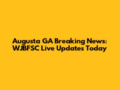 Augusta GA Breaking News: WJBFSC Live Updates Today