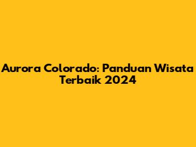 Aurora Colorado: Panduan Wisata Terbaik 2024