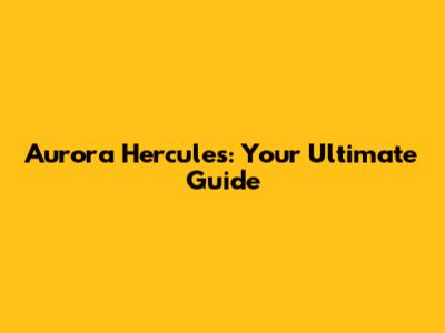 Aurora Hercules: Your Ultimate Guide