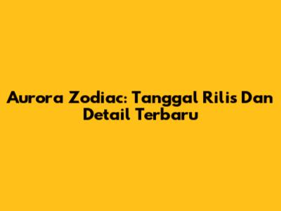 Aurora Zodiac: Tanggal Rilis Dan Detail Terbaru