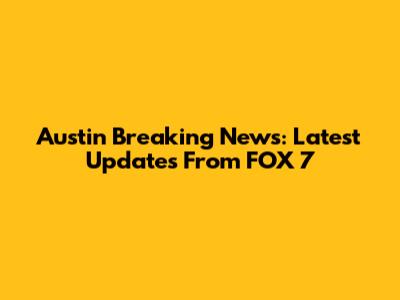 Austin Breaking News: Latest Updates From FOX 7