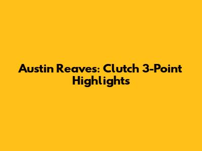 Austin Reaves: Clutch 3-Point Highlights