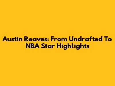 Austin Reaves: From Undrafted To NBA Star Highlights