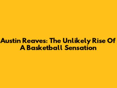 Austin Reaves: The Unlikely Rise Of A Basketball Sensation