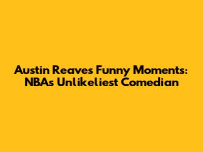 Austin Reaves Funny Moments: NBA's Unlikeliest Comedian