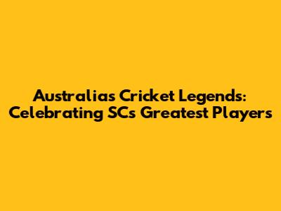 Australia's Cricket Legends: Celebrating SC's Greatest Players