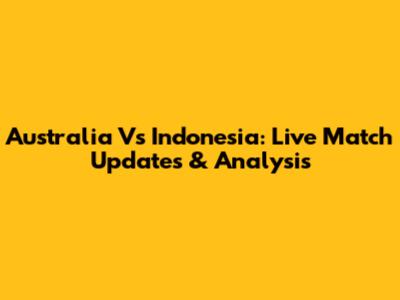 Australia Vs Indonesia: Live Match Updates & Analysis