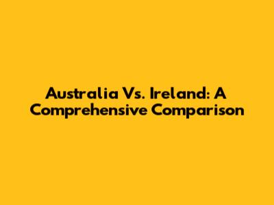 Australia Vs. Ireland: A Comprehensive Comparison