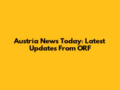 Austria News Today: Latest Updates From ORF