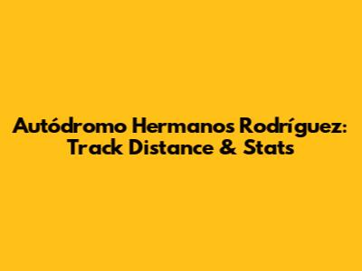 Autódromo Hermanos Rodríguez: Track Distance & Stats