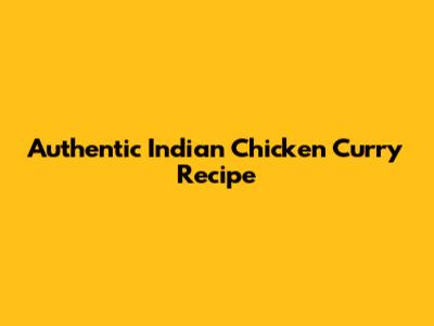 Authentic Indian Chicken Curry Recipe