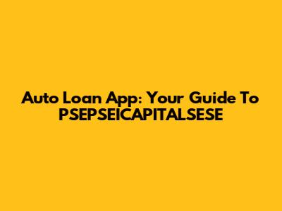 Auto Loan App: Your Guide To PSEPSEICAPITALSESE