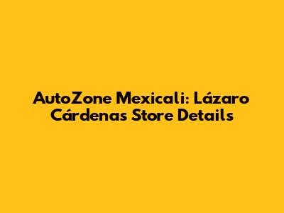 AutoZone Mexicali: Lázaro Cárdenas Store Details