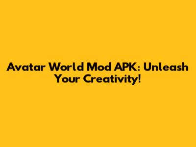 Avatar World Mod APK: Unleash Your Creativity!