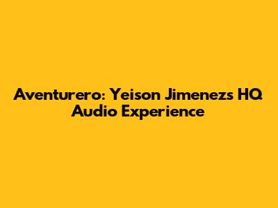 Aventurero: Yeison Jimenez's HQ Audio Experience
