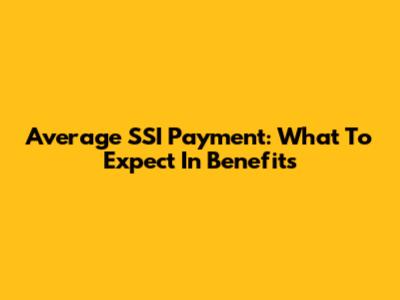 Average SSI Payment: What To Expect In Benefits
