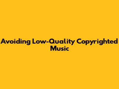Avoiding Low-Quality Copyrighted Music