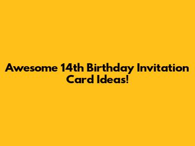 Awesome 14th Birthday Invitation Card Ideas!