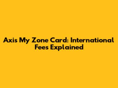 Axis My Zone Card: International Fees Explained
