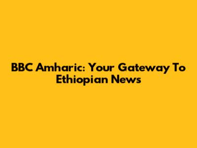 BBC Amharic: Your Gateway To Ethiopian News
