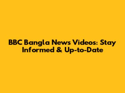 BBC Bangla News Videos: Stay Informed & Up-to-Date