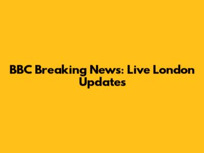 BBC Breaking News: Live London Updates